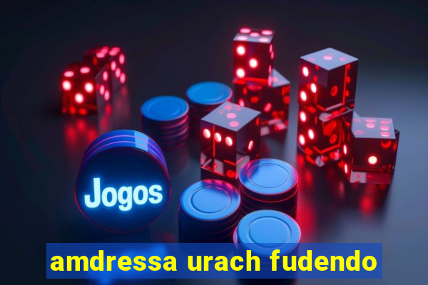 amdressa urach fudendo